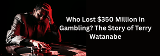 Who Lost $350 Million in Gambling? The Story of Terry Watanabe